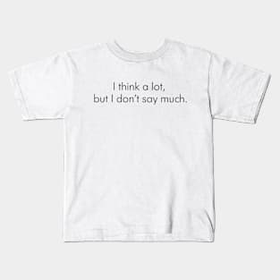 I think a lot, but I don’t say much. Kids T-Shirt